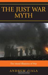 The Just War Myth: The Moral Illusions of War