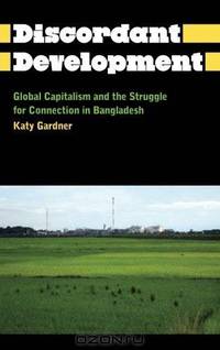 The Discordant Development: Global Capitalism and the Struggle for Connection in Bangladesh (Anthropology, Culture and Society)