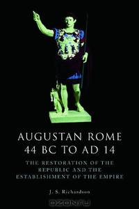 Augustan Rome, 44 BC to AD 14: The Restoration of the Republic and the Establishment of the Empire (The Edinburgh History of Ancient Rome)