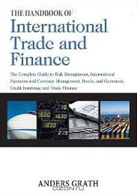The Handbook of International Trade and Finance: The Complete Guide to Risk Management, International Payments and Currency Management, Bonds and Guarantees, Credit Insurance and Trade Finance