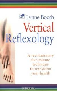 Vertical Reflexology, Revised : A Revolutionary 5 Minute Technique to Transform Your Health