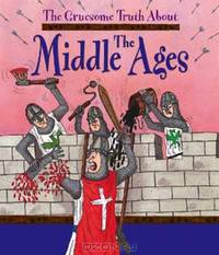 The Gruesome Truth about the Middle Ages. by Matt Buckingham