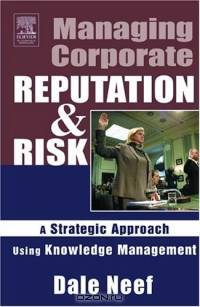 Managing Corporate Reputation and Risk : A Strategic Approach Using Knowledge Management