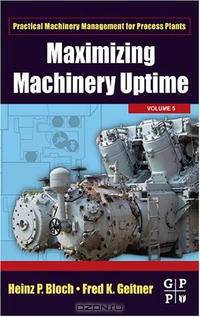 Maximizing Machinery Uptime, Volume 5 (Practical Machinery Management for Process Plants) (Practical Machinery Management for Process Plants)