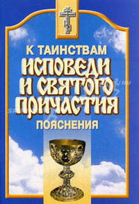 К Таинствам Исповеди и Святого Причастия. Пояснения