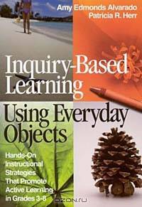 Inquiry-Based Learning Using Everyday Objects: Hands-On Instructional Strategies That Promote Active Learning in Grades 3-8