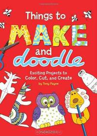 Things to Make and Doodle: Exciting Projects to Color, Cut, and Create