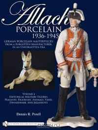 Allach Porcelain 1936-1945: Volume 2: Historical Military Figures, Peasants, Figurines, Animals,Vases, Dinnerware, Miscellaneous