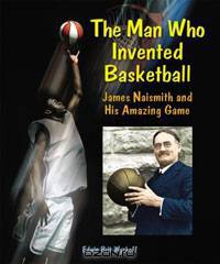 The Man Who Invented Basketball: James Naismith and His Amazing Game