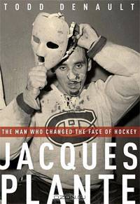 Jacques Plante: The Man Who Changed the Face of Hockey