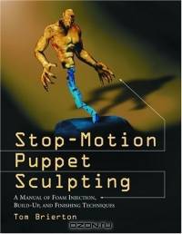 Stop-Motion Puppet Sculpting: A Manual of Foam Injection, Build-Up and Finishing Techniques