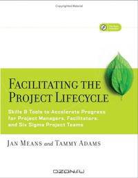 Facilitating the Project Lifecycle: The Skills & Tools to Accelerate Progress for Project Managers, Facilitators, and Six Sigma Project Teams