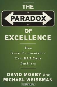 The Paradox of Excellence : How Great Performance Can Kill Your Business