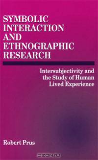 Symbolic Interaction and Ethnographic Research: Intersubjectivity and the Study of Human Lived Experience
