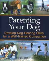 Parenting Your Dog: Develop Dog-Rearing Skills for a Well-Trained Companion