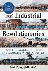 The Industrial Revolutionaries: The Making of the Modern World 1776-1914