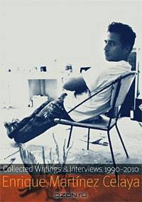 Enrique Martinez Celaya: Collected Writings and Interviews, 1990-2010