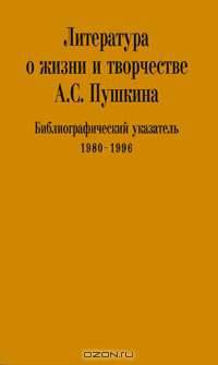 Литература о жизни и творчестве А. С. Пушкина. Библиографический указатель 1980-1996