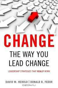 Change the Way You Lead Change: Leadership Strategies that REALLY Work