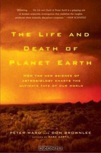 The Life and Death of Planet Earth: How the New Science of Astrobiology Charts the Ultimate Fate of Our World