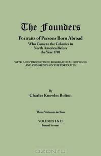 The Founders: Portraits of Persons Born Abroad Who Came to the Colonies in North America Before the Year 1701. Three Volumes in Two. Volumes I & II bound in one
