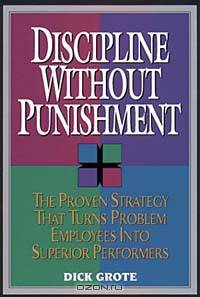 Discipline Without Punishment/the Proven Strategy That Turns Problem Employees into Superior Performers