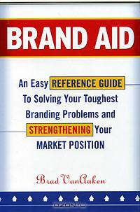 Brand Aid. An Easy Reference Guide to Solving Your Toughest Branding Problems and Strengthening Your Market Position