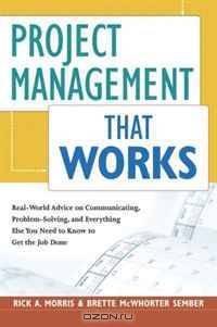 Project Management That Works: Real-World Advice on Communicating, Problem-Solving, and Everything Else You Need to Know to Get the Job Done