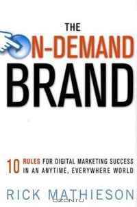 The On-Demand Brand: 10 Rules for Digital Marketing Success in an Anytime, Everywhere World
