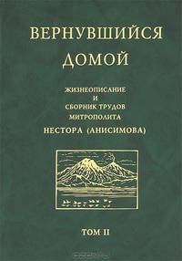 Вернувшийся домой. Жизнеописание и сборник трудов митрополита Нестора (Анисимова). В 2 томах. Том 2