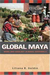 Global Maya: Work and Ideology in Rural Guatemala