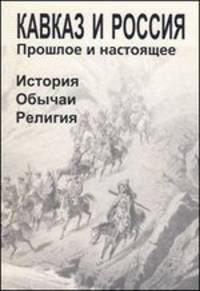 Кавказ и Россия. Прошлое и настоящее. История. Обычаи. Религия