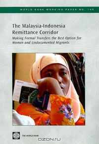 The Malaysia-Indonesia Remittance Corridor: Making Formal Transfers the Best Option for Women and Undocumented Migrants (World Bank Working Papers) (World Bank Working Papers)