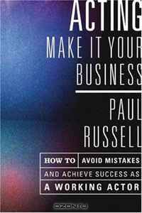Acting -- Make It Your Business: How to Avoid Mistakes and Achieve Success as a Working Actor