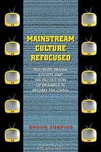 Mainstream Culture Refocused: Television Drama, Society, and the Production of Meaning in Reform-Era China