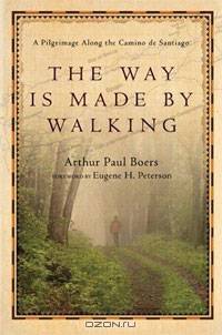 The Way Is Made by Walking: A Pilgrimage Along the Camino De Santiago