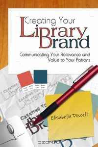 Creating Your Library Brand: Communicating Your Relevance and Value to Your Patrons