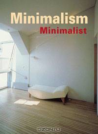 Minimalism: History - Fashion - Design - Architecture - Interiors