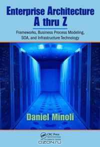 Enterprise Architecture A to Z: Frameworks, Business Process Modeling, SOA, and Infrastructure Technology