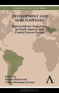 Development and Semi-periphery: Post-neoliberal Trajectories in South America and Central Eastern Europe (Anthem Studies in Development and Globalization)