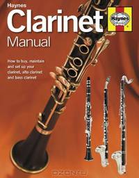 Clarinet Manual: How to Buy, Maintain and Set Up your Clarinet, Alto Clarinet and Bass Clarinet