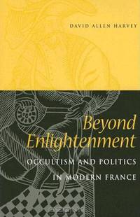 Beyond Enlightenment: Occultism And Politics In Modern France