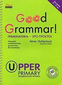 Good Grammar! Upper Primary / Грамматика - это просто! Продвинутый уровень (на спирали)