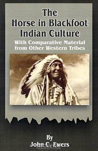 The Horse in Blackfoot Indian Culture: With Comparative Material from Other Western Tribes