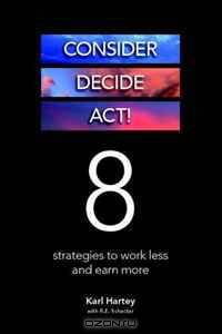 Consider, Decide, Act!: 8 Strategies to Work Less and Earn More