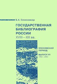 Государственная библиография России. XVIII-ХХ век. Московский период. Выпуск VII 1992-2002 год