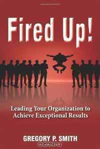 Fired Up! Leading Your Organization to Achieve Exceptional Results