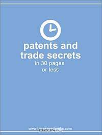 Patents and Trade Secrets in 30 Pages or Less