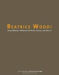 Beatrice Wood: Career Woman: Drawings, Paintings, Vessels, and Objects