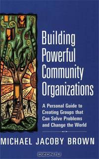 Building Powerful Community Organizations: A Personal Guide To Creating Groups That Can Solve Problems and Change the World
